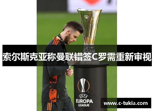 索尔斯克亚称曼联错签C罗需重新审视