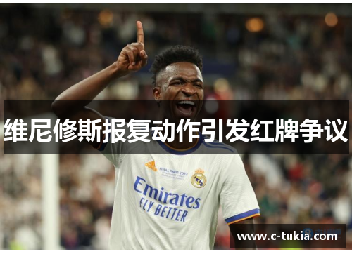 维尼修斯报复动作引发红牌争议